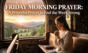 Friday Morning Prayer: A Powerful Prayer to End the Week Strong