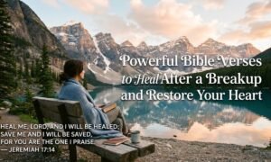 Powerful Bible Verses to Heal After a Breakup and Restore Your Heart